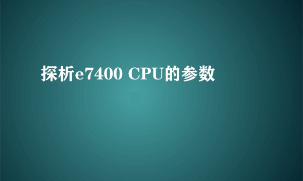 探析e7400 CPU的参数