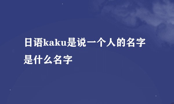 日语kaku是说一个人的名字是什么名字