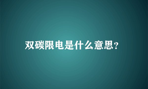 双碳限电是什么意思？
