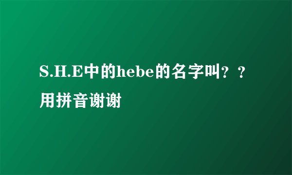 S.H.E中的hebe的名字叫？？用拼音谢谢