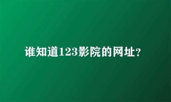 谁知道123影院的网址？