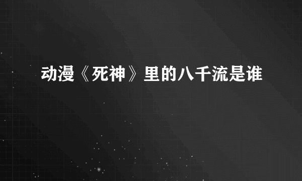 动漫《死神》里的八千流是谁