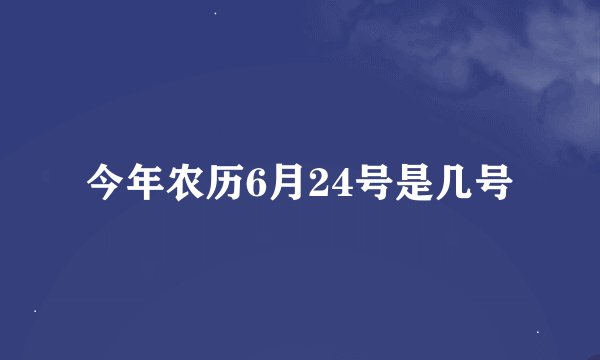 今年农历6月24号是几号