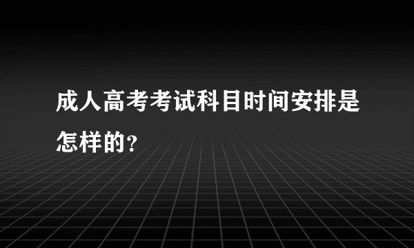 成人高考考试科目时间安排是怎样的？