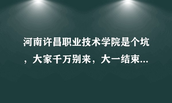 河南许昌职业技术学院是个坑，大家千万别来，大一结束就要当苦工。