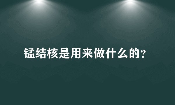 锰结核是用来做什么的？