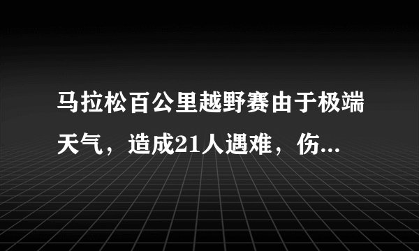 马拉松百公里越野赛由于极端天气，造成21人遇难，伤亡为何会如此严重？