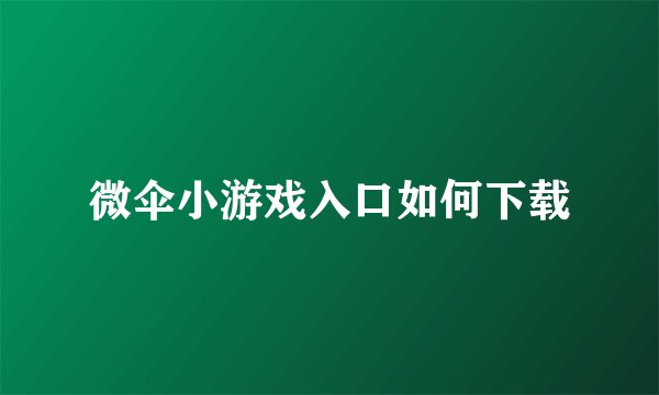 微伞小游戏入口如何下载