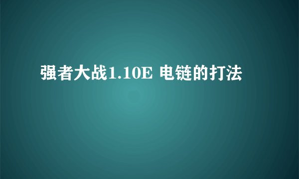 强者大战1.10E 电链的打法