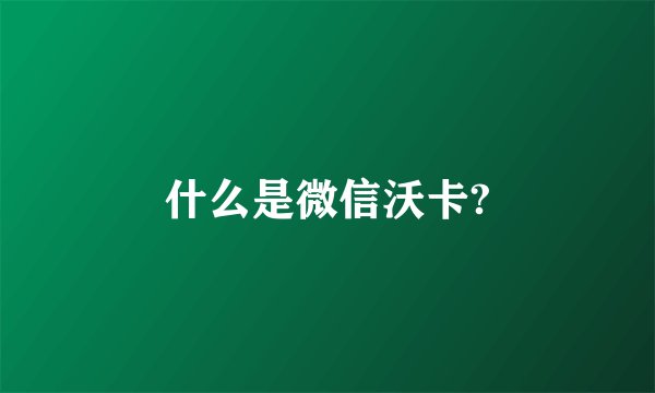 什么是微信沃卡?
