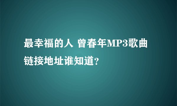 最幸福的人 曾春年MP3歌曲链接地址谁知道？