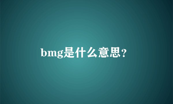 bmg是什么意思？