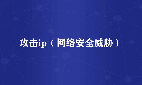 攻击ip（网络安全威胁）