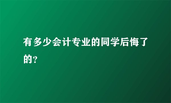 有多少会计专业的同学后悔了的？