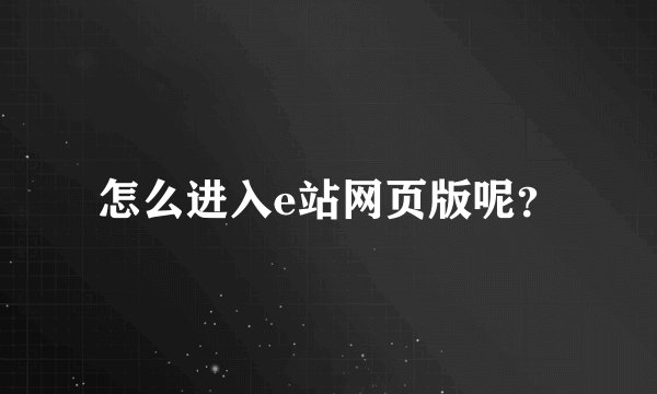 怎么进入e站网页版呢？