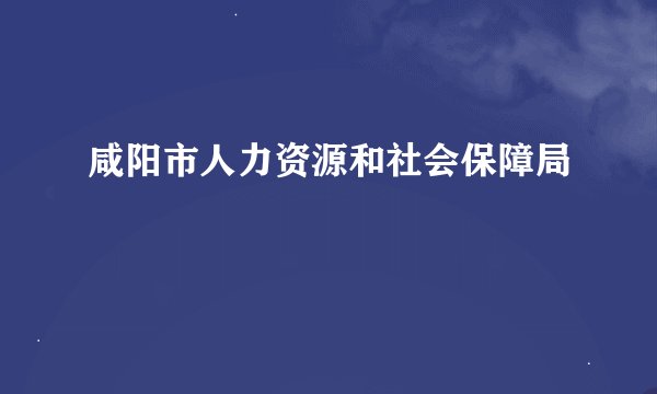 咸阳市人力资源和社会保障局