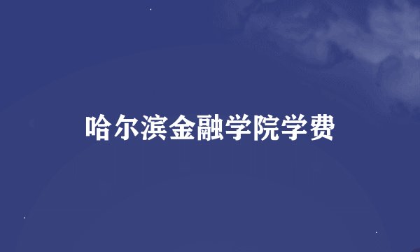 哈尔滨金融学院学费