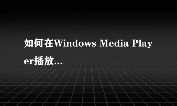 如何在Windows Media Player播放器中安装解码器