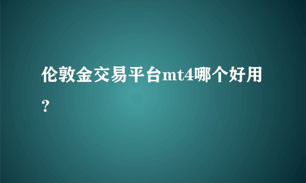 伦敦金交易平台mt4哪个好用？