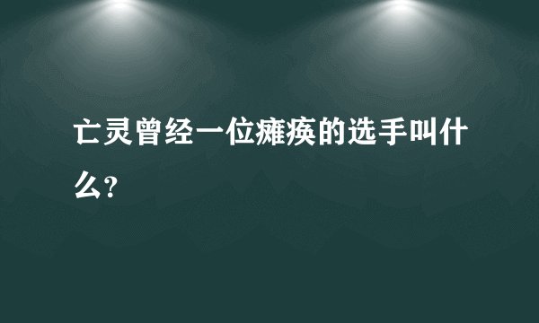 亡灵曾经一位瘫痪的选手叫什么？