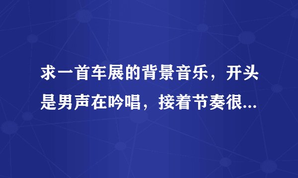 求一首车展的背景音乐，开头是男声在吟唱，接着节奏很强，中间一个女声唱“SHA TIM MA”，请问是什么歌？