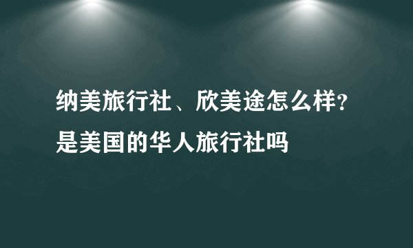 纳美旅行社、欣美途怎么样？是美国的华人旅行社吗