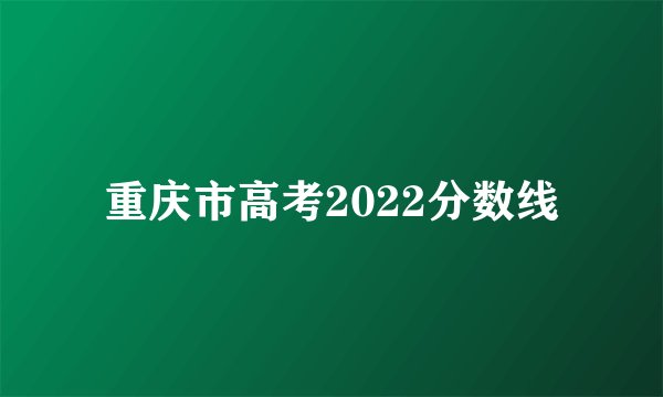 重庆市高考2022分数线