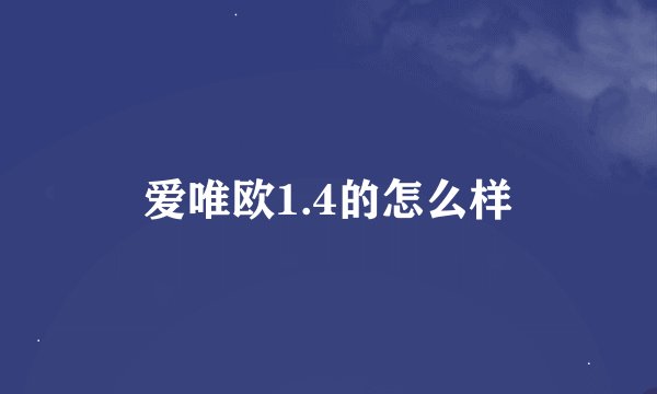 爱唯欧1.4的怎么样
