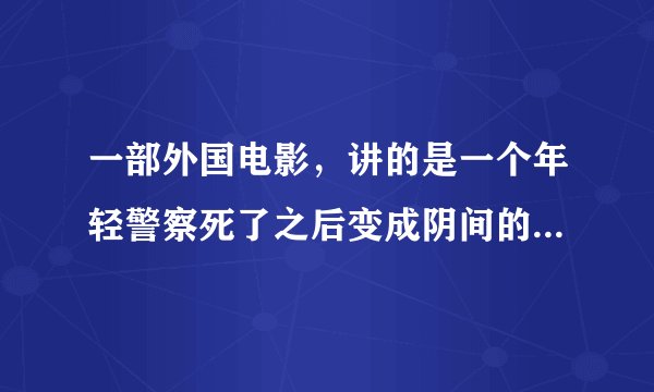 一部外国电影，讲的是一个年轻警察死了之后变成阴间的警察，跟一个老头做搭档一起抓从阴间逃脱的鬼魂
