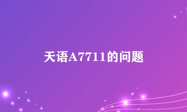 天语A7711的问题