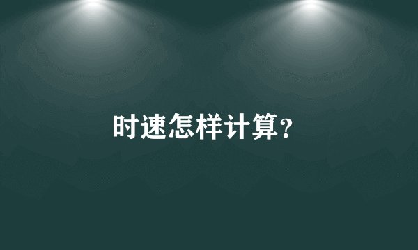 时速怎样计算？