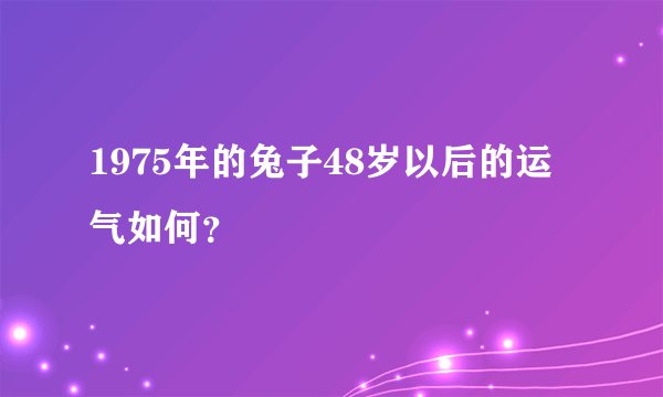 1975年的兔子48岁以后的运气如何？