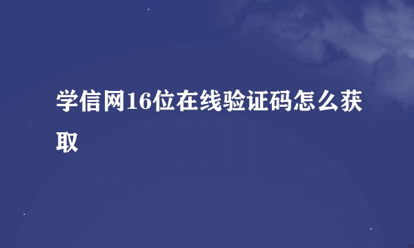 学信网16位在线验证码怎么获取