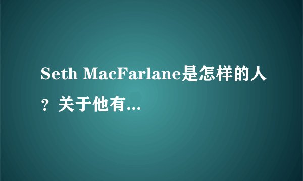 Seth MacFarlane是怎样的人？关于他有哪些趣事