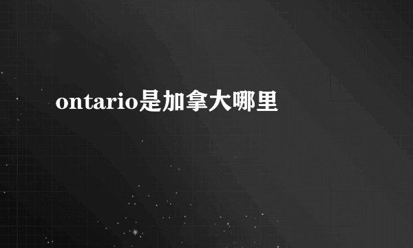 ontario是加拿大哪里