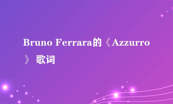 Bruno Ferrara的《Azzurro》 歌词