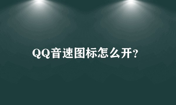 QQ音速图标怎么开？