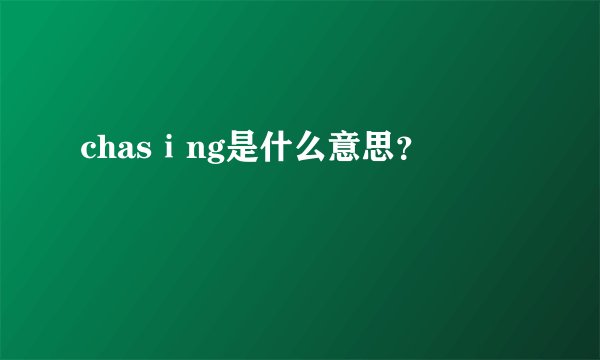 chasⅰng是什么意思？