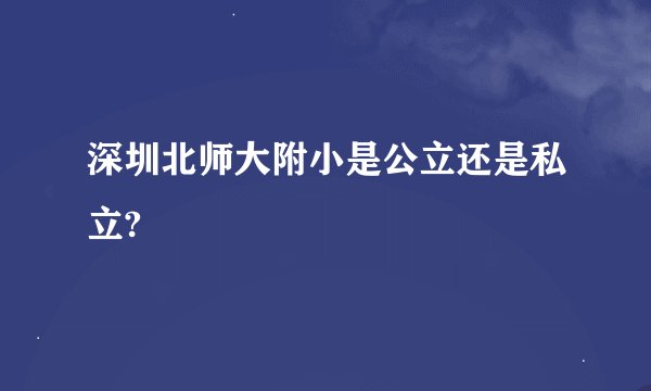 深圳北师大附小是公立还是私立?