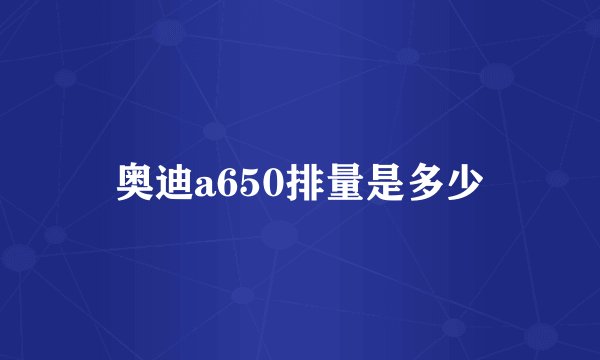 奥迪a650排量是多少