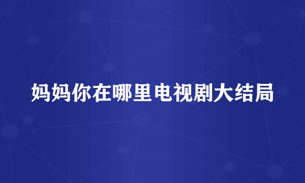 妈妈你在哪里电视剧大结局