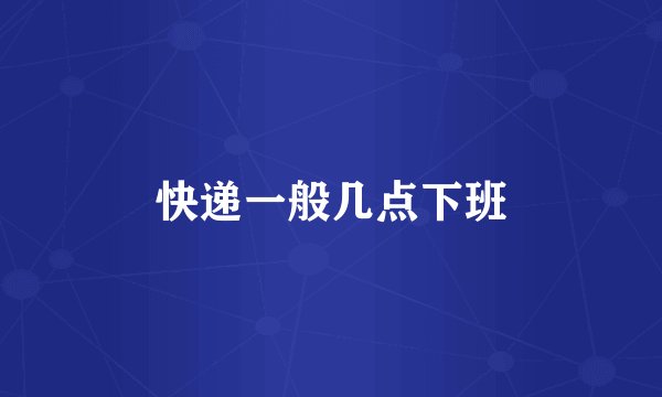 快递一般几点下班