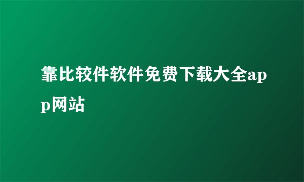 靠比较件软件免费下载大全app网站