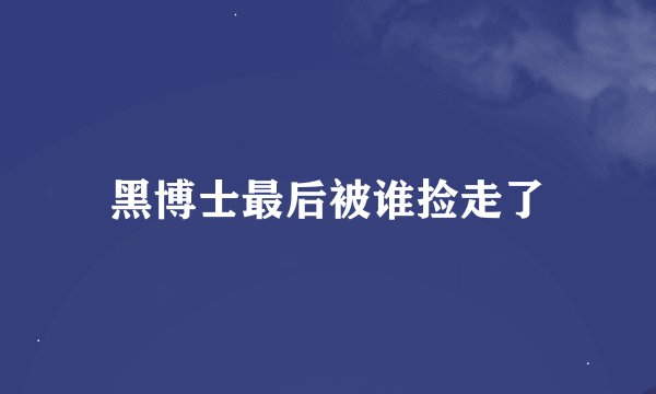 黑博士最后被谁捡走了