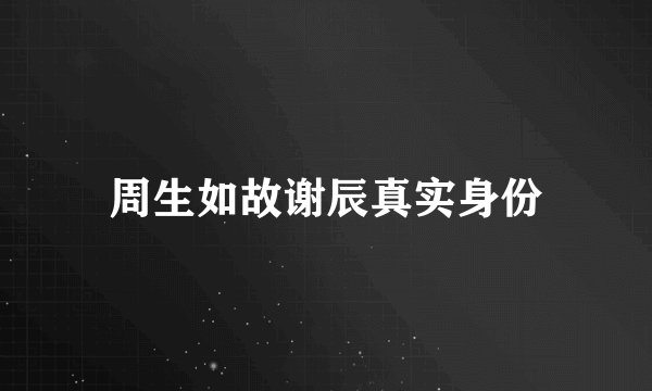 周生如故谢辰真实身份