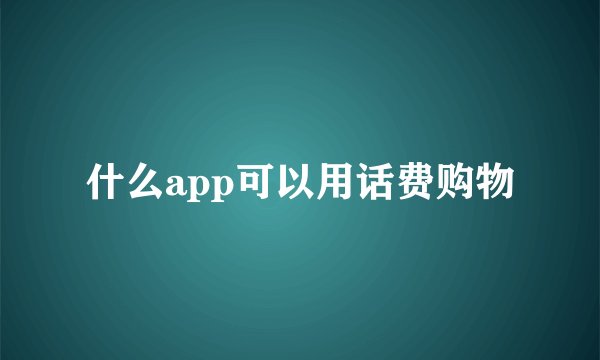 什么app可以用话费购物