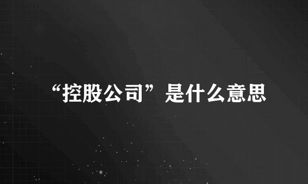 “控股公司”是什么意思