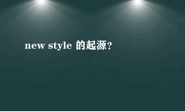 new style 的起源？