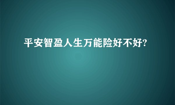 平安智盈人生万能险好不好?