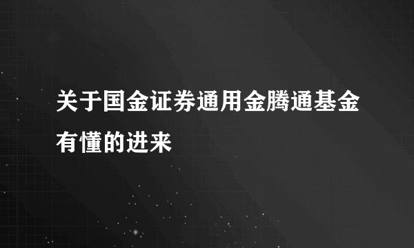 关于国金证券通用金腾通基金有懂的进来